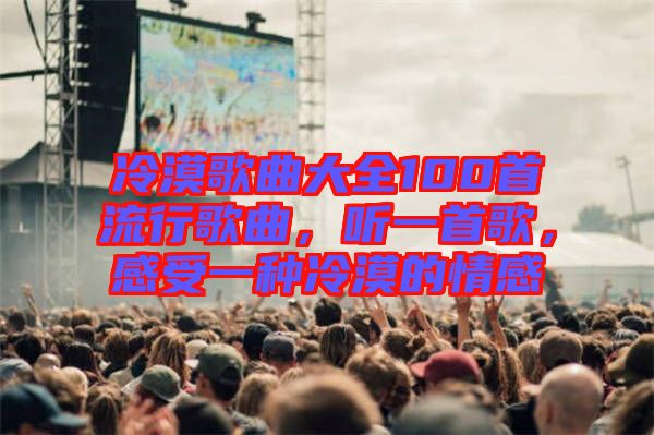 冷漠歌曲大全100首流行歌曲，聽(tīng)一首歌，感受一種冷漠的情感