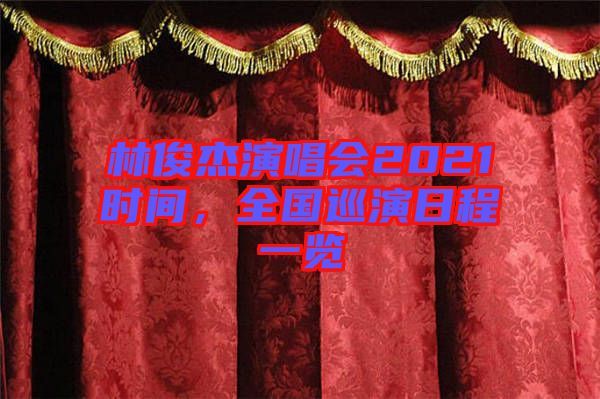 林俊杰演唱會2021時間，全國巡演日程一覽