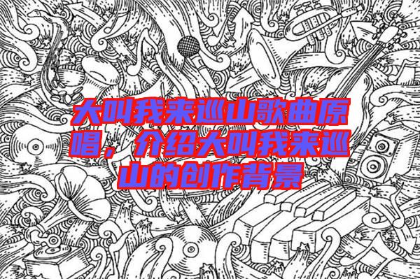 大叫我來(lái)巡山歌曲原唱，介紹大叫我來(lái)巡山的創(chuàng)作背景