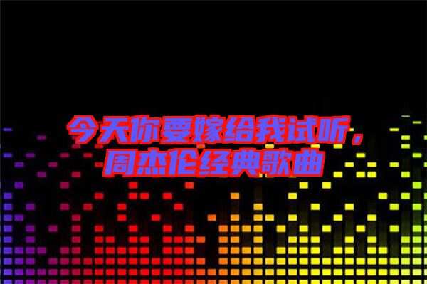 今天你要嫁給我試聽，周杰倫經典歌曲