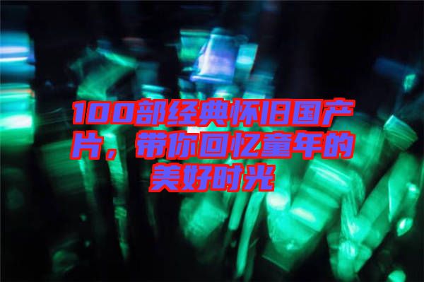 100部經典懷舊國產片，帶你回憶童年的美好時光