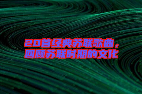20首經(jīng)典蘇聯(lián)歌曲，回顧蘇聯(lián)時期的文化