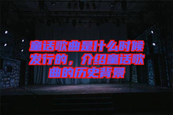 童話歌曲是什么時候發行的，介紹童話歌曲的歷史背景