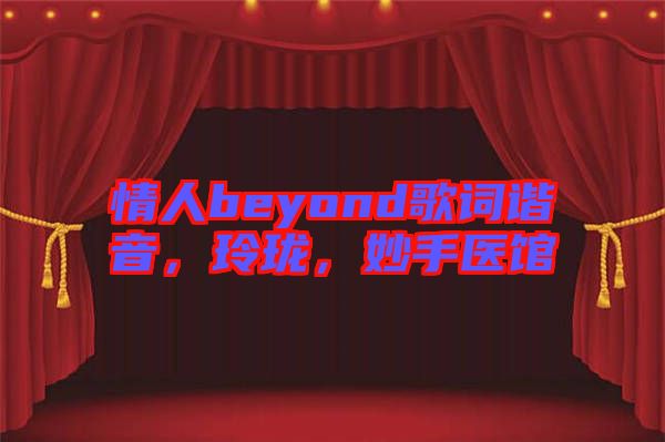 情人beyond歌詞諧音，玲瓏，妙手醫館