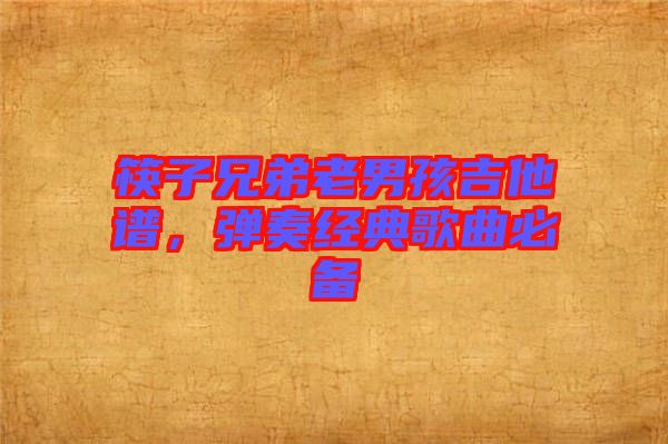 筷子兄弟老男孩吉他譜，彈奏經典歌曲必備