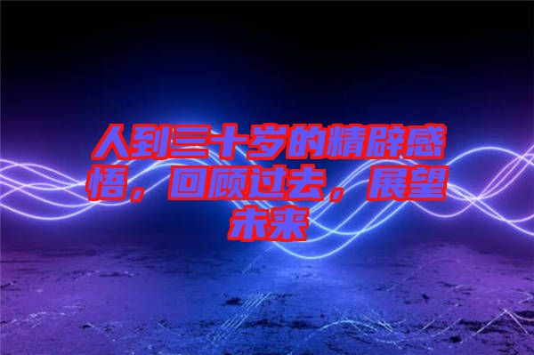 人到三十歲的精辟感悟，回顧過去，展望未來