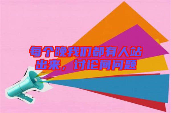 每個晚我們都有人站出來，討論間問題