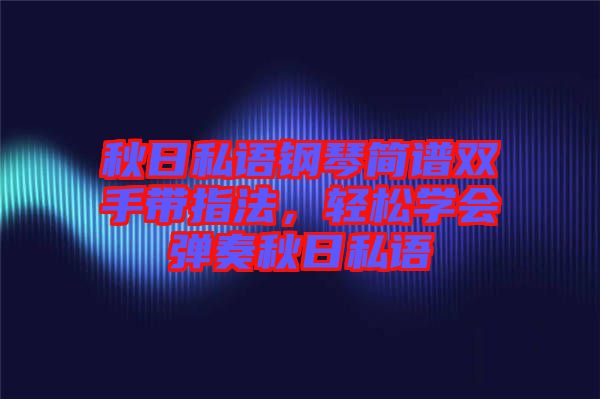 秋日私語鋼琴簡譜雙手帶指法，輕松學會彈奏秋日私語