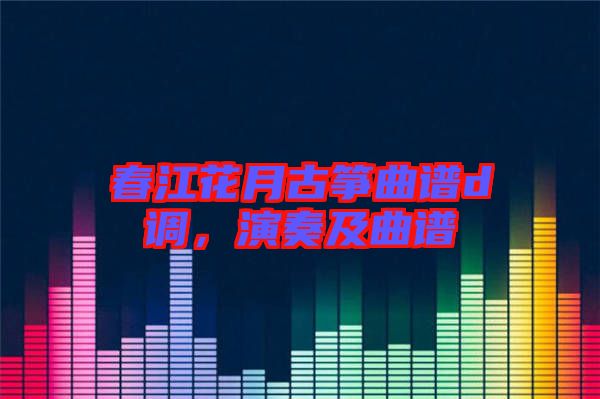 春江花月古箏曲譜d調(diào)，演奏及曲譜