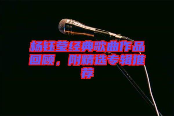 楊鈺瑩經典歌曲作品回顧，附精選專輯推薦