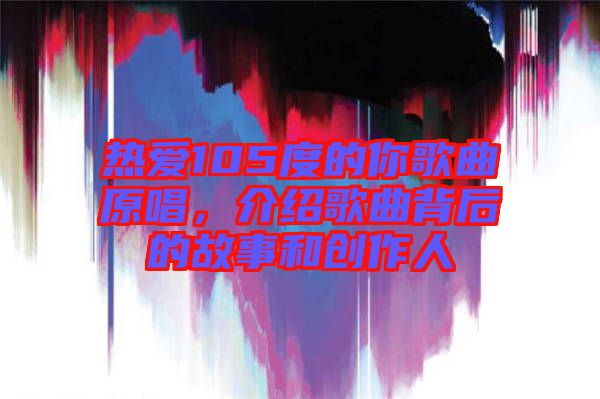 熱愛105度的你歌曲原唱，介紹歌曲背后的故事和創作人