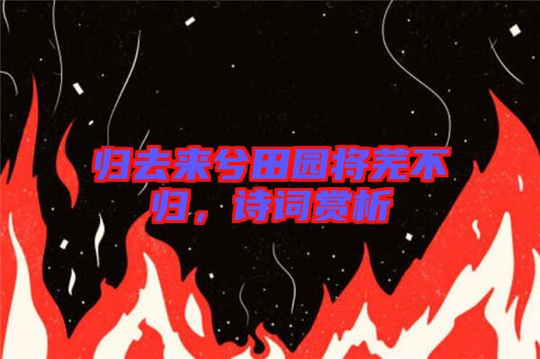 歸去來兮田園將蕪不歸，詩(shī)詞賞析