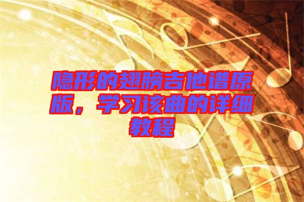 隱形的翅膀吉他譜原版，學(xué)習(xí)該曲的詳細教程