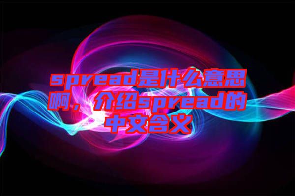 spread是什么意思啊，介紹spread的中文含義