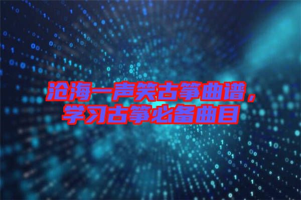 滄海一聲笑古箏曲譜，學習古箏必備曲目