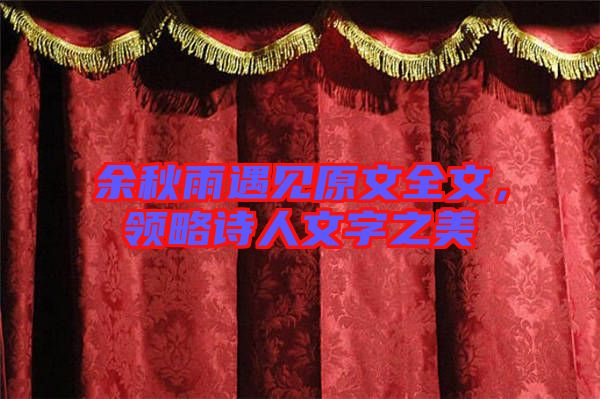 余秋雨遇見(jiàn)原文全文，領(lǐng)略詩(shī)人文字之美