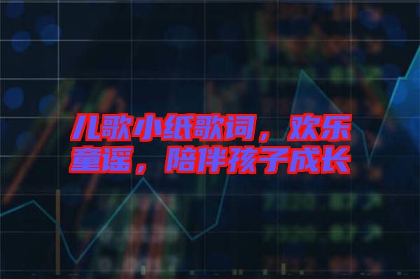 兒歌小紙歌詞，歡樂童謠，陪伴孩子成長