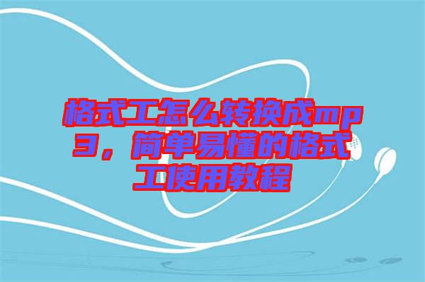 格式工怎么轉(zhuǎn)換成mp3，簡(jiǎn)單易懂的格式工使用教程