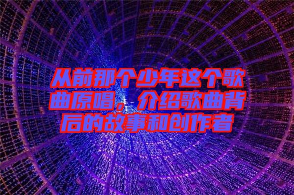從前那個少年這個歌曲原唱，介紹歌曲背后的故事和創作者