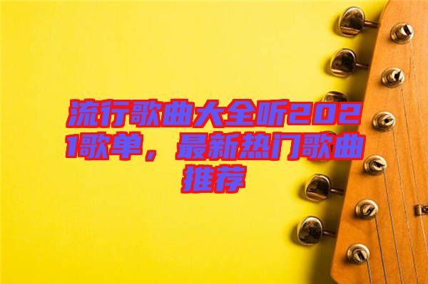 流行歌曲大全聽2021歌單，最新熱門歌曲推薦