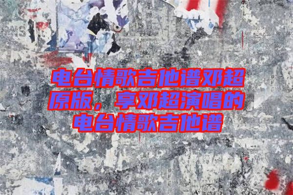 電臺情歌吉他譜鄧超原版，享鄧超演唱的電臺情歌吉他譜