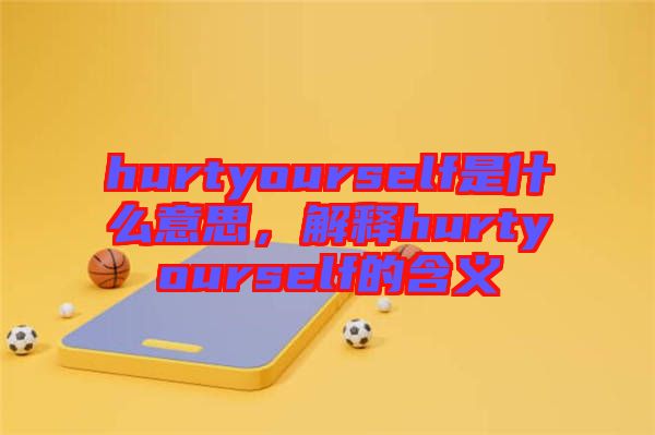 hurtyourself是什么意思，解釋hurtyourself的含義