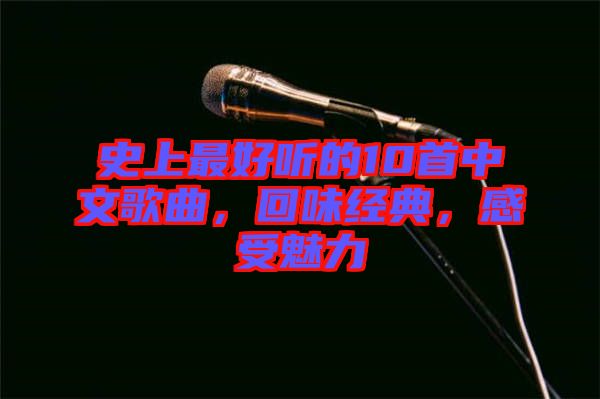史上最好聽(tīng)的10首中文歌曲，回味經(jīng)典，感受魅力