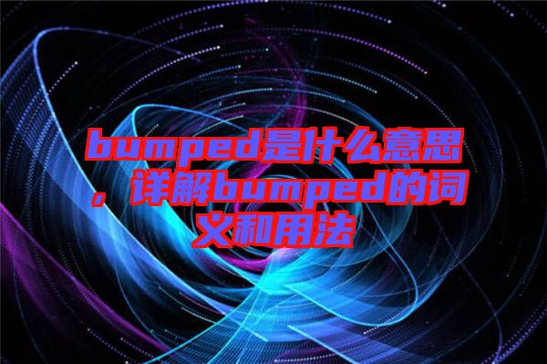 bumped是什么意思，詳解bumped的詞義和用法
