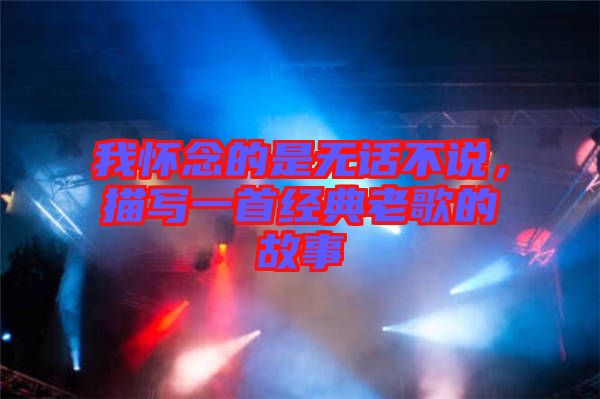我懷念的是無話不說，描寫一首經典老歌的故事