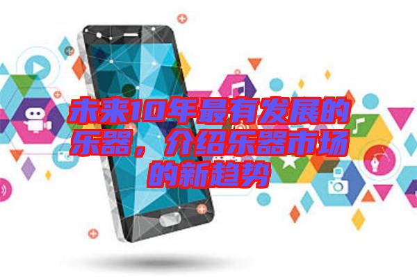 未來10年最有發展的樂器，介紹樂器市場的新趨勢