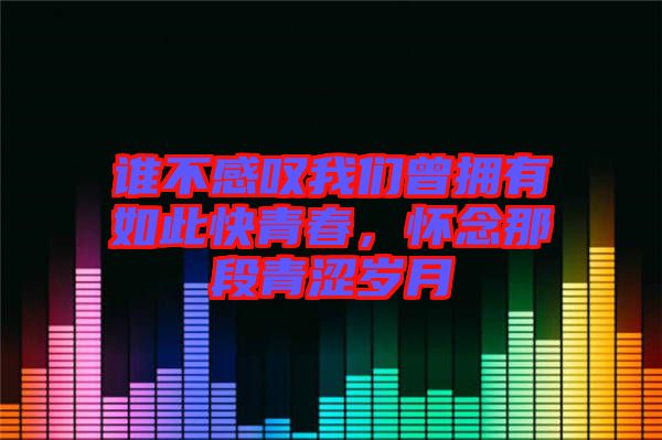 誰不感嘆我們曾擁有如此快青春，懷念那段青澀歲月