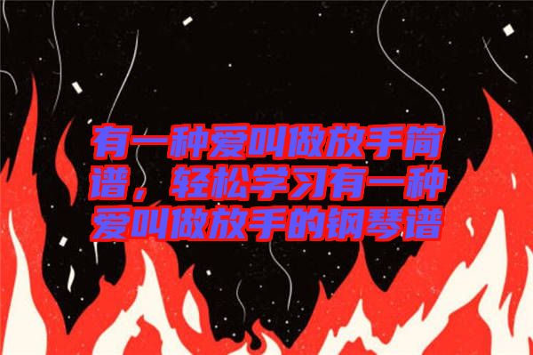 有一種愛叫做放手簡譜，輕松學習有一種愛叫做放手的鋼琴譜