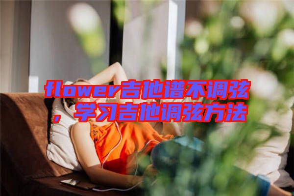 flower吉他譜不調(diào)弦，學(xué)習(xí)吉他調(diào)弦方法
