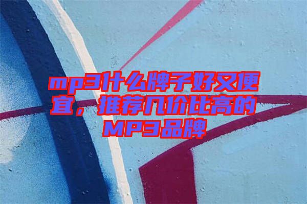 mp3什么牌子好又便宜，推薦幾價比高的MP3品牌