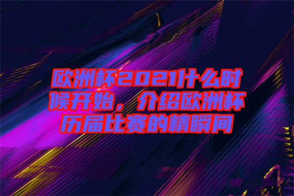 歐洲杯2021什么時候開始，介紹歐洲杯歷屆比賽的精瞬間
