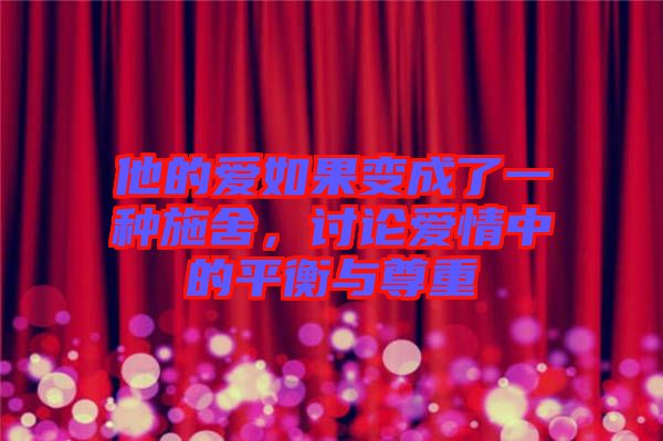 他的愛(ài)如果變成了一種施舍，討論愛(ài)情中的平衡與尊重