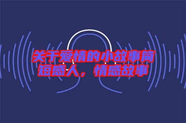 關于愛情的小故事簡短感人，情感故事