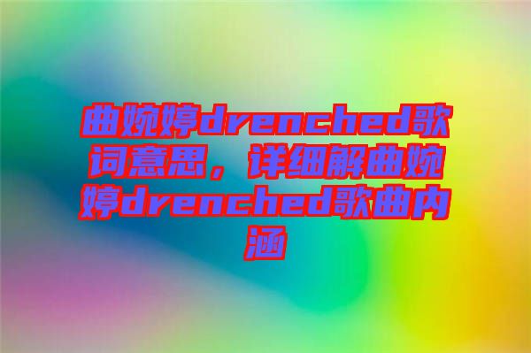 曲婉婷drenched歌詞意思，詳細解曲婉婷drenched歌曲內涵