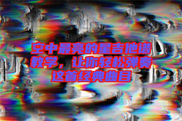 空中最亮的星吉他譜教學，讓你輕松彈奏這首經典曲目