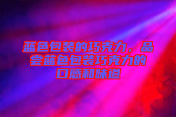 藍色包裝的巧克力，品嘗藍色包裝巧克力的口感和味道