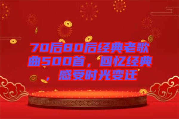 70后80后經典老歌曲500首，回憶經典，感受時光變遷