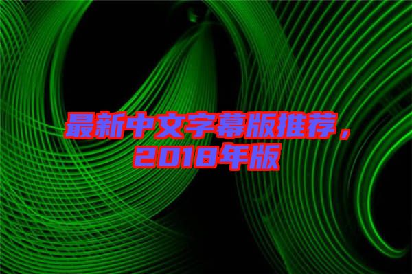 最新中文字幕版推薦，2018年版
