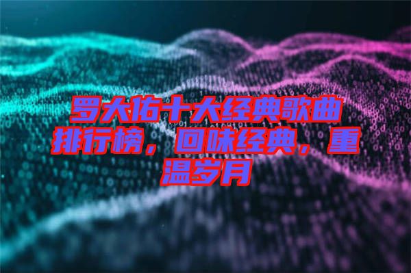 羅大佑十大經典歌曲排行榜，回味經典，重溫歲月