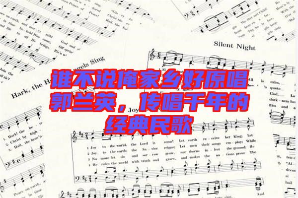 誰(shuí)不說(shuō)俺家鄉(xiāng)好原唱郭蘭英，傳唱千年的經(jīng)典民歌