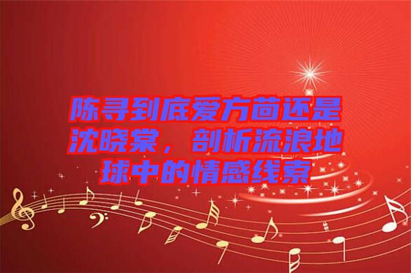 陳尋到底愛方茴還是沈曉棠，剖析流浪地球中的情感線索
