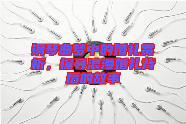 鋼琴曲夢(mèng)中的婚禮賞析，探尋浪漫婚禮背后的故事