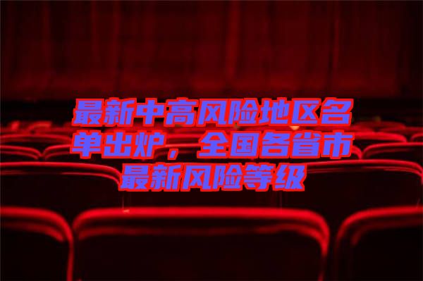 最新中高風(fēng)險(xiǎn)地區(qū)名單出爐，全國各省市最新風(fēng)險(xiǎn)等級