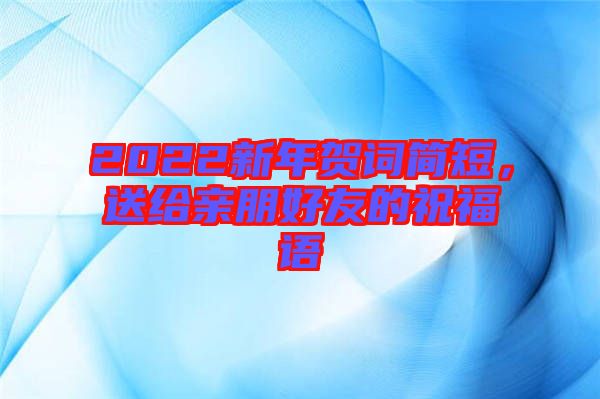 2022新年賀詞簡短，送給親朋好友的祝福語