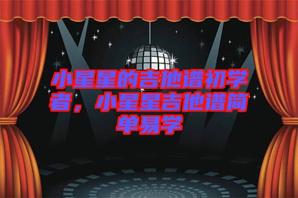 小星星的吉他譜初學(xué)者，小星星吉他譜簡(jiǎn)單易學(xué)