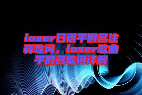loser日語平假名注釋歌詞，loser歌曲平假名歌詞詳解
